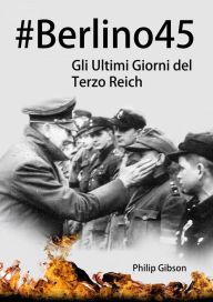 Title: #Berlino45: Gli Ultimi Giorni del Terzo Reich, Author: Philip Gibson