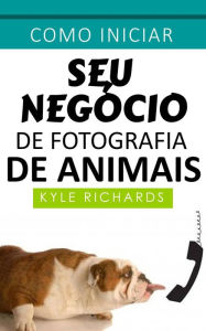 Title: Como iniciar seu negócio de fotografia de animais, Author: Kyle Richards