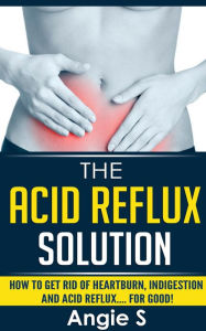 Title: The Acid Reflux Solution, Author: Angie S