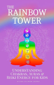 Title: The Rainbow Tower: Understanding Chakras, Auras & Reiki Energy for Kids, Author: Kytka Hilmar-Jezek