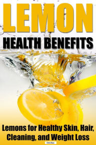 Title: Lemon Health Benefits: Lemons for Healthy Skin, Hair, Cleaning, and Weight Loss, Author: Chris Shaw
