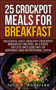 Title: 25 Crockpot Meals for Breakfast (Crockpot Meals Series, #3), Author: Julie A. Anderson