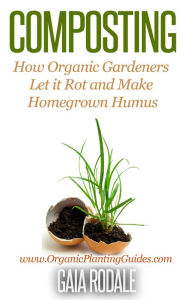Title: Composting: How Organic Gardeners Let it Rot and Make Homegrown Humus (Organic Gardening Beginners Planting Guides), Author: Gaia Rodale