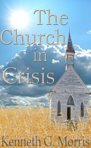 Title: The Church In Crisis, Author: Kenneth G. Morris