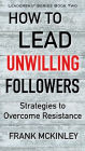 How to Lead Unwilling Followers: Strategies to Overcome Resistance (Leadership Series, #2)