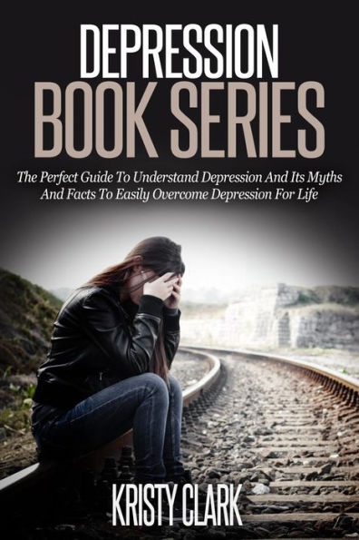 Depression Book Series - The Perfect Guide To Understand Depression And Its Myths And Facts To Easily Overcome Depression For Life.