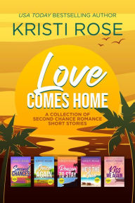 Title: Love Comes Home (A Collection of Second Chance Short Stories, #1), Author: Kristi Rose