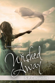 Title: Wished Away (A Broken Fairy Tale Series, #2), Author: S.P. Cervantes