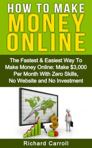 Title: How To Make Money: The Fastest & Easiest Way To Make Money Online: Make $3,000 Per Month With Zero Skills, No Website and No Investment, Author: Richard Carroll