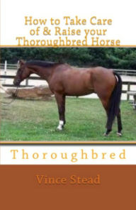 Title: How to Take Care of & Raise your Thoroughbred Horse, Author: Vince Stead
