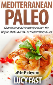 Title: Mediterranean Paleo: Gluten Free and Paleo Recipes From The Region That Gave Us The Mediterranean Diet (Paleo Diet Solution Series), Author: Lucy Fast