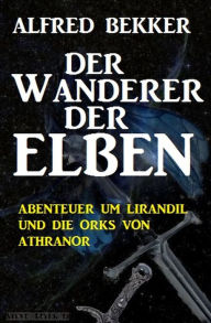 Title: Abenteuer um Lirandil und die Orks von Athranor - Der Wanderer der Elben, Author: Alfred Bekker