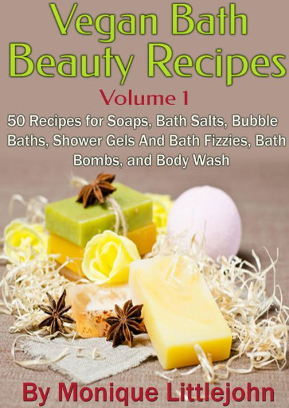 Vegan Bath and Beauty Recipes: 50 Recipes for Soaps, Bath Salts, Bubble Baths, Shower Gels and Bath Fizzies, Bath Bombs, and Body Wash (Skin Care Series, #1)