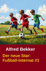 Title: Alfred Bekker - Fußball-Internat:Der neue Star, Author: Alfred Bekker