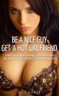 Be A Nice Guy, Get A Hot Girlfriend: 4 Rules About Female Psychology, What Women Want, How To Give It To Them and How To Attract and Seduce Them (Relationship and Dating Advice for Men, #3)