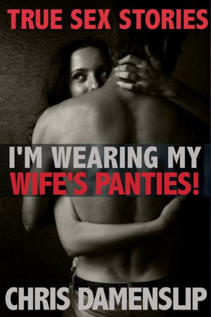 Im Wearing My Wifes Panties (True Sex Stories) by Chris Damenslip eBook Barnes and Noble®
