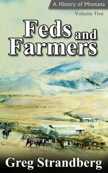 Feds and Farmers: A History of Montana, Volume Five (Montana History Series, #5)