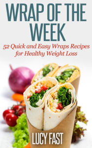 Title: Wrap of The Week: 52 Quick and Easy Wraps Recipes for Healthy Weight Loss, Author: Lucy Fast