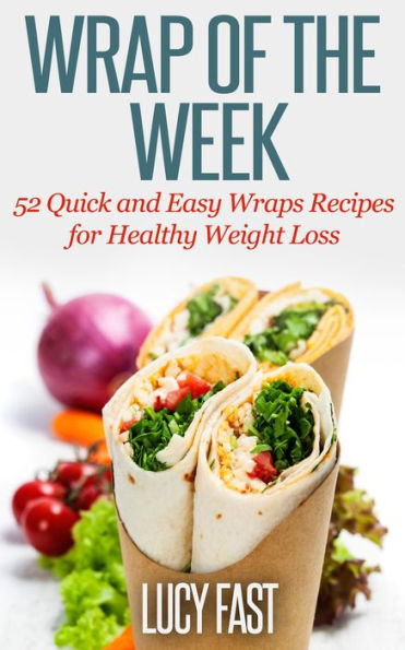 Wrap of The Week: 52 Quick and Easy Wraps Recipes for Healthy Weight Loss