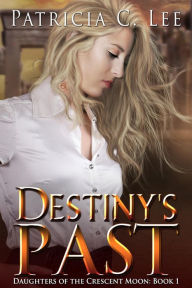 Title: Destiny's Past (Daughters of the Crescent Moon, #1), Author: Patricia C. Lee