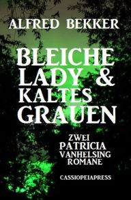 Title: Bleiche Lady & Kaltes Grauen: Zwei Patricia Vanhelsing Romane, Author: Alfred Bekker