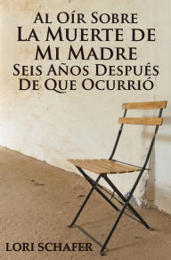 Title: Al Oír Sobre la Muerte de Mi Madre Seis Años Después de que Ocurrió, Author: Lori Schafer