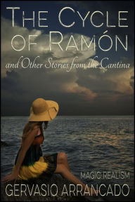 Title: The Cycle of Ramón and Other Stories from the Cantina (Short Story Collections), Author: Gervasio Arrancado