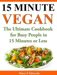 Title: 15 Minutes Vegan Cookbook: Amazing Meals for Busy People in 15 Minutes or Less, Author: Mary E. Edwards