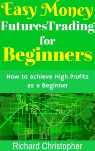Title: Easy Money Futures Trading for Beginners (Beginner Investor and Trader series), Author: Richard Christopher
