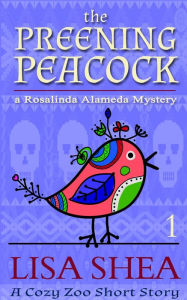 Title: The Preening Peacock - A Rosalinda Alameda Mystery (a Cozy Zoo Short Story, #1), Author: Lisa Shea