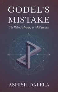 Title: Godel's Mistake: The Role of Meaning in Mathematics, Author: Ashish Dalela