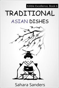 Title: Traditional Asian Dishes (Edible Excellence, #6), Author: Sahara Sanders