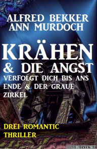 Title: Krähen & Die Angst verfolgt dich bis ans Ende & Der graue Zirkel: Drei Romantic Thriller, Author: Alfred Bekker