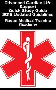 Title: Advanced Cardiac Life Support Quick Study Guide 2015 Updated Guidelines, Author: Rogue Medical Training Academy