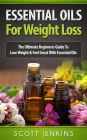 Essential Oils For Weight Loss: The Ultimate Beginners Guide to Lose Weight and Feel Great with Essential Oils