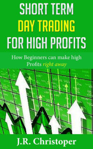 Title: Short Term Day Trading for High Profits, Author: J.R. Chistopher