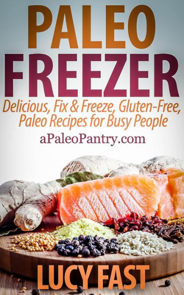 Paleo Freezer: Delicious, Fix & Freeze, Gluten-Free, Paleo Recipes for Busy People (Paleo Diet Solution Series)