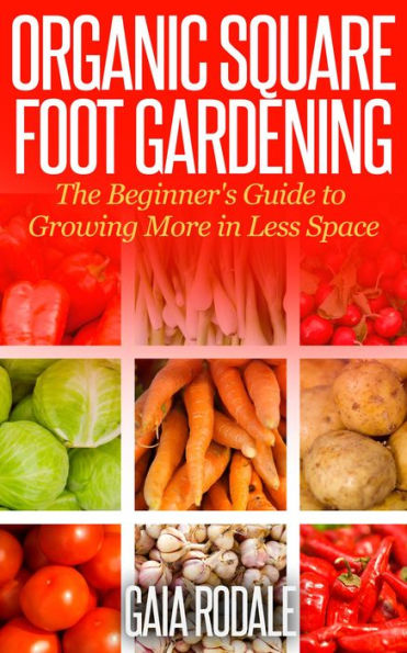 Organic Square Foot Gardening: The Beginner's Guide to Growing More in Less Space (Organic Gardening Beginners Planting Guides)