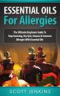 Essential Oils For Allergies: The Ultimate Beginners Guide to Stop Sneezing, Dry Eyes, Sinuses & Common Allergies with Essential Oils
