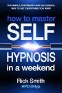 How to Master Self-Hypnosis in a Weekend (The Simple, Systematic And Successful Way To Get Everything You Want)