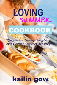 Title: Loving Summer Cookbook: Recipes for Losing Weight and Getting Summer Healthy, Author: Kailin Gow