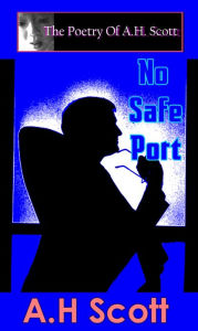 Title: The Poetry Of A.H. Scott: No Safe Port, Author: A.H. Scott