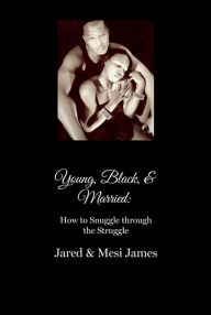 Title: Young, Black, & Married: How to Snuggle Through the Struggle, Author: Jared and Mesi James