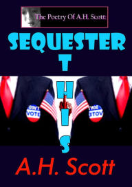 Title: The Poetry Of A.H. Scott: Sequester This, Author: A.H. Scott