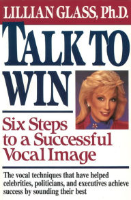 Title: Talk to Win: Six Steps to A Successful Vocal Image, Author: Lillian Glass