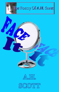Title: The Poetry Of A.H. Scott: Face It, Author: A.H. Scott