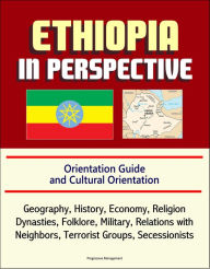 Title: Ethiopia in Perspective: Orientation Guide and Cultural Orientation: Geography, History, Economy, Religion, Dynasties, Folklore, Military, Relations with Neighbors, Terrorist Groups, Secessionists, Author: Progressive Management