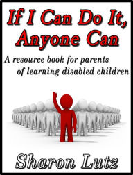 Title: If I Can Do It, Anyone Can, a Resource Book for Parents of Learning Disabled Children, Author: Sharon Lutz