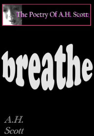 Title: The Poetry Of A.H. Scott: Breathe, Author: A.H. Scott
