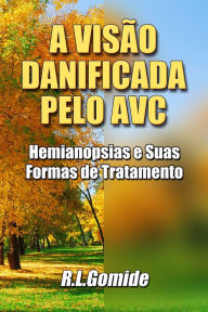 Title: A Visão Danificada Pelo AVC: Hemianopsias e Suas Formas de Tratamento, Author: R.L. Gomide